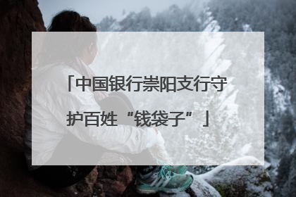 中国银行崇阳支行守护百姓“钱袋子”